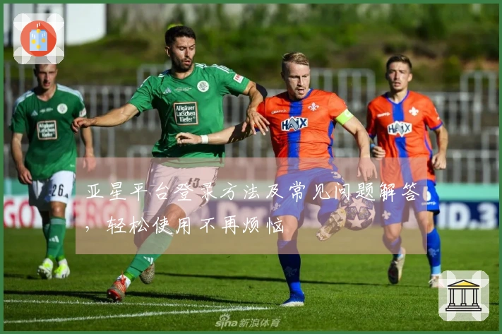 亚星平台登录方法及常见问题解答，轻松使用不再烦恼