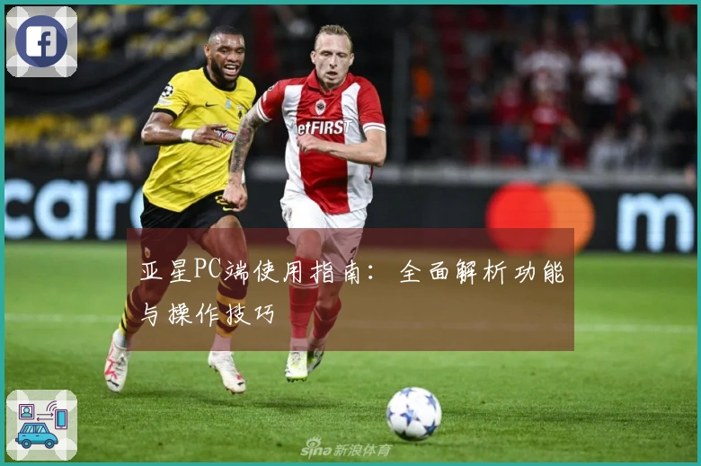 亚星PC端使用指南：全面解析功能与操作技巧