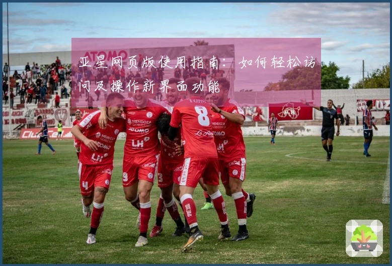 亚星网页版使用指南：如何轻松访问及操作新界面功能