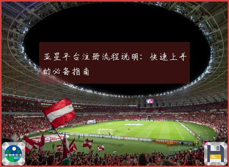 亚星平台注册流程说明：快速上手的必备指南