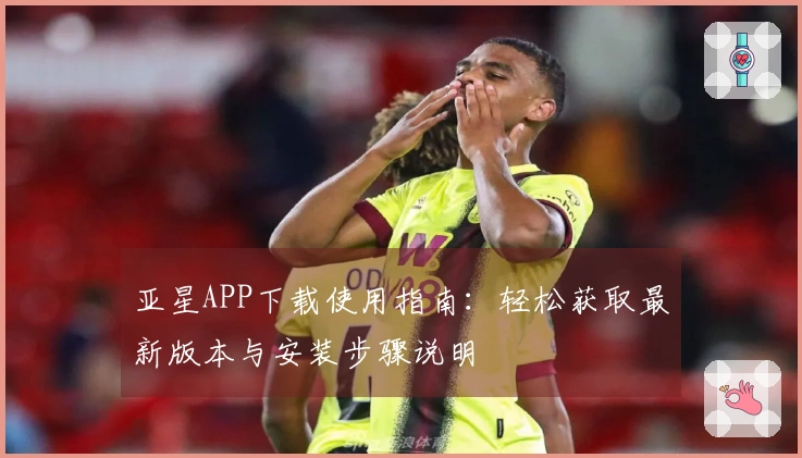 亚星APP下载使用指南：轻松获取最新版本与安装步骤说明
