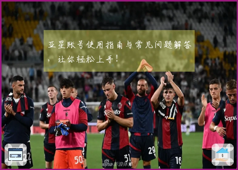 亚星账号使用指南与常见问题解答，让你轻松上手！