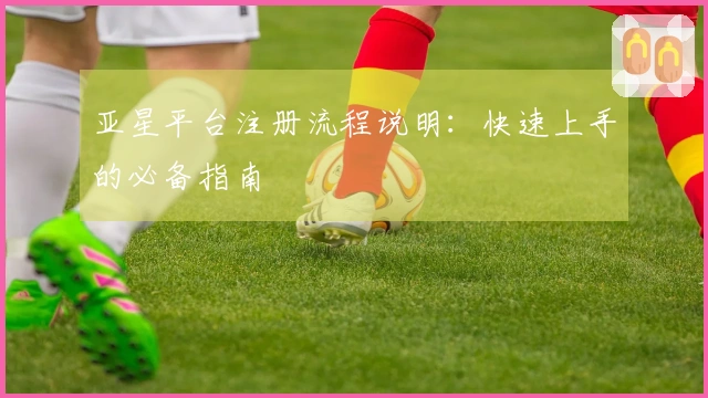亚星平台注册流程说明：快速上手的必备指南